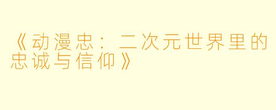 《动漫忠：二次元世界里的忠诚与信仰》