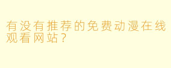 有没有推荐的免费动漫在线观看网站？