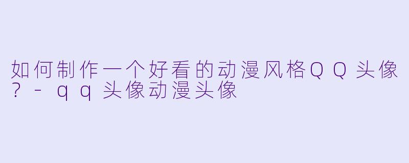如何制作一个好看的动漫风格QQ头像?-qq头像动漫头像