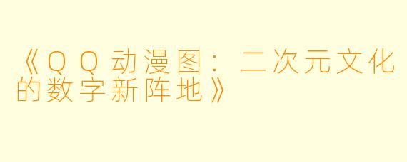《QQ动漫图：二次元文化的数字新阵地》