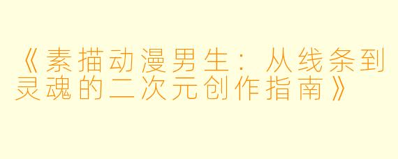 《素描动漫男生：从线条到灵魂的二次元创作指南》