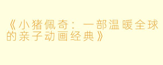 《小猪佩奇:一部温暖全球的亲子动画经典》