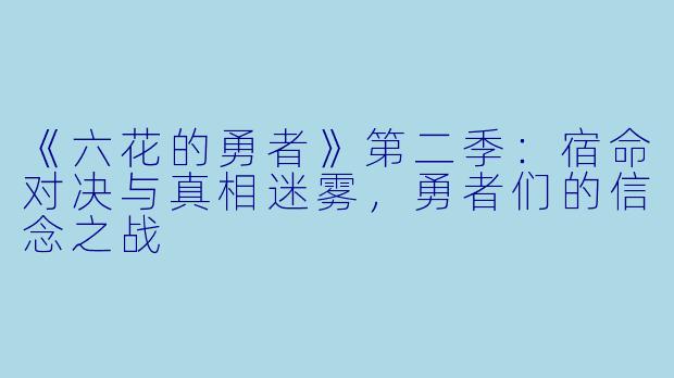 《六花的勇者》第二季：宿命对决与真相迷雾，勇者们的信念之战