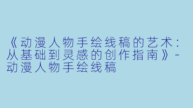 《动漫人物手绘线稿的艺术：从基础到灵感的创作指南》-动漫人物手绘线稿
