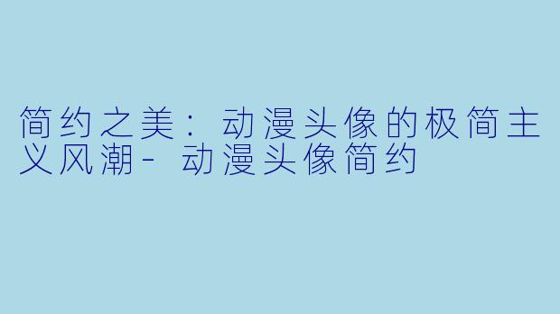 简约之美:动漫头像的极简主义风潮-动漫头像简约