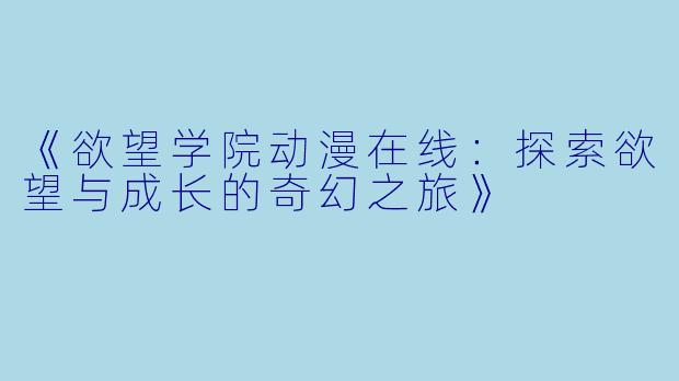 《欲望学院动漫在线：探索欲望与成长的奇幻之旅》