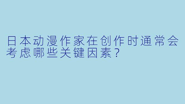 日本动漫作家在创作时通常会考虑哪些关键因素？