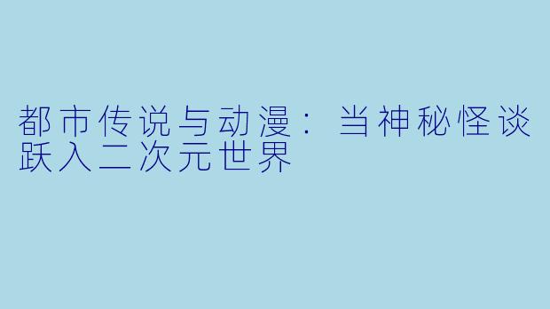 都市传说与动漫:当神秘怪谈跃入二次元世界