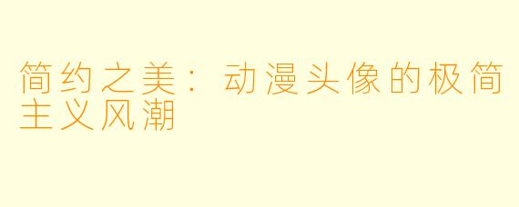 简约之美:动漫头像的极简主义风潮