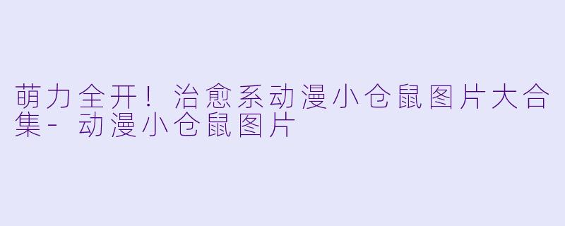 萌力全开！治愈系动漫小仓鼠图片大合集-动漫小仓鼠图片