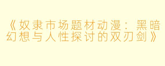 《奴隶市场题材动漫:黑暗幻想与人性探讨的双刃剑》