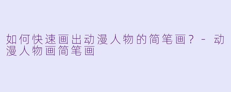如何快速画出动漫人物的简笔画？-动漫人物画简笔画