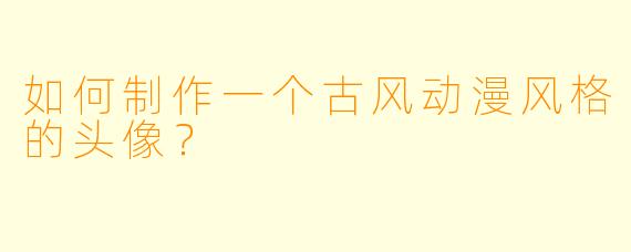 如何制作一个古风动漫风格的头像?