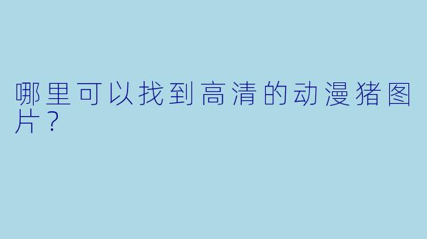哪里可以找到高清的动漫猪图片？