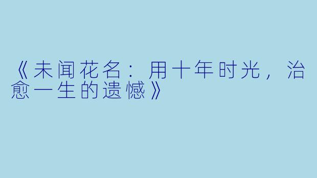 《未闻花名:用十年时光,治愈一生的遗憾》