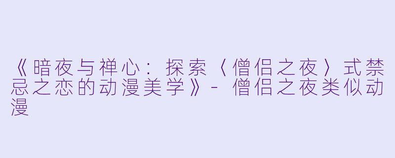 《暗夜与禅心：探索〈僧侣之夜〉式禁忌之恋的动漫美学》-僧侣之夜类似动漫