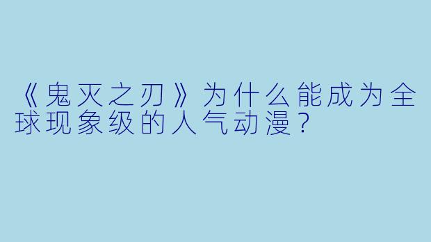 《鬼灭之刃》为什么能成为全球现象级的人气动漫？