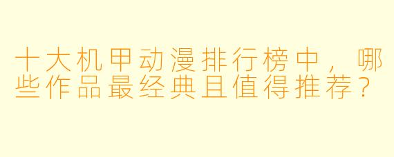 十大机甲动漫排行榜中,哪些作品最经典且值得推荐?