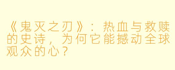 《鬼灭之刃》:热血与救赎的史诗,为何它能撼动全球观众的心?