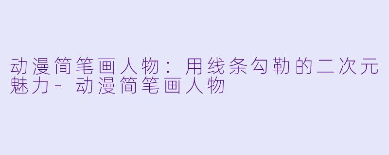 动漫简笔画人物:用线条勾勒的二次元魅力-动漫简笔画人物