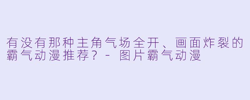有没有那种主角气场全开、画面炸裂的霸气动漫推荐？-图片霸气动漫
