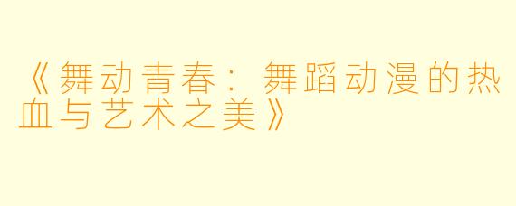 《舞动青春:舞蹈动漫的热血与艺术之美》