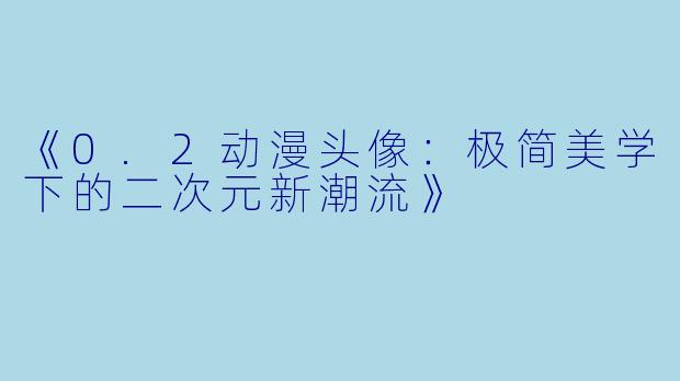 《0.2动漫头像：极简美学下的二次元新潮流》