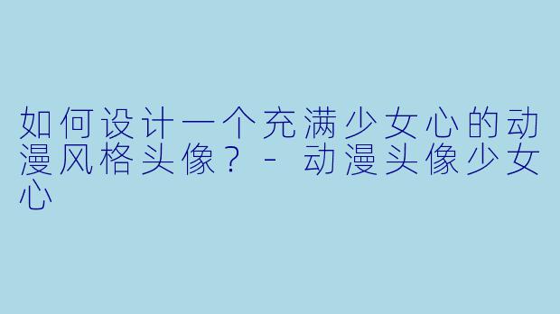 如何设计一个充满少女心的动漫风格头像?-动漫头像少女心