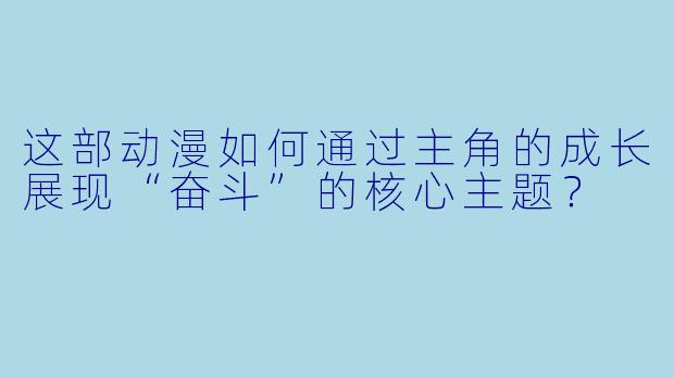 这部动漫如何通过主角的成长展现“奋斗”的核心主题?