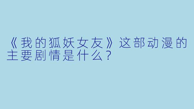 《我的狐妖女友》这部动漫的主要剧情是什么？