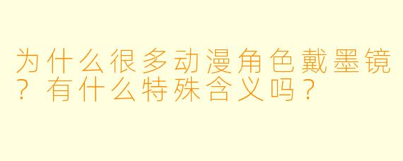 为什么很多动漫角色戴墨镜?有什么特殊含义吗?