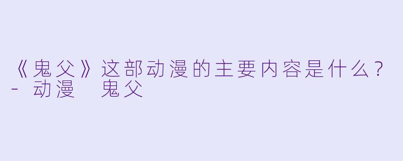 《鬼父》这部动漫的主要内容是什么？-动漫 鬼父