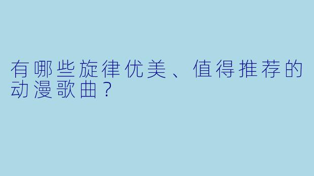 有哪些旋律优美、值得推荐的动漫歌曲？