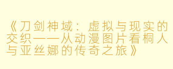 《刀剑神域：虚拟与现实的交织——从动漫图片看桐人与亚丝娜的传奇之旅》