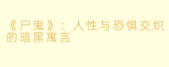 《尸鬼》：人性与恐惧交织的暗黑寓言