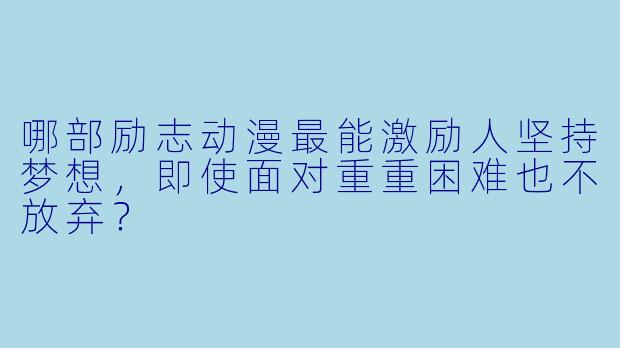 哪部励志动漫最能激励人坚持梦想，即使面对重重困难也不放弃？