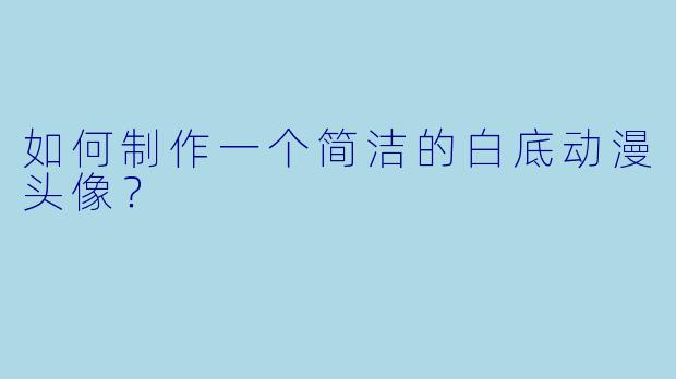 如何制作一个简洁的白底动漫头像？