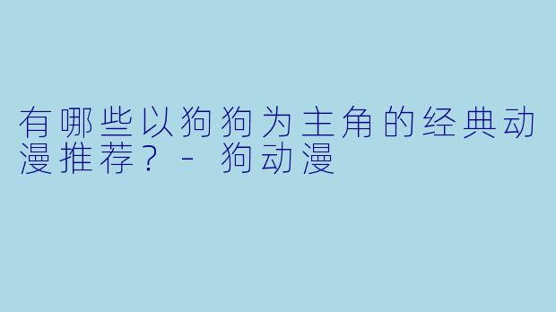 有哪些以狗狗为主角的经典动漫推荐？-狗动漫