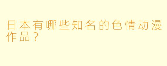 日本有哪些知名的色情动漫作品?