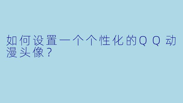 如何设置一个个性化的QQ动漫头像?