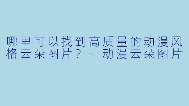 哪里可以找到高质量的动漫风格云朵图片?-动漫云朵图片