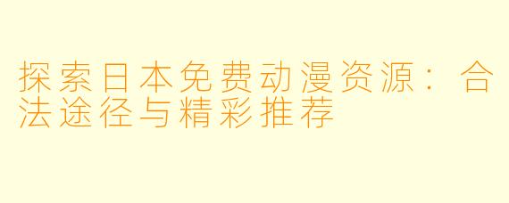 探索日本免费动漫资源：合法途径与精彩推荐