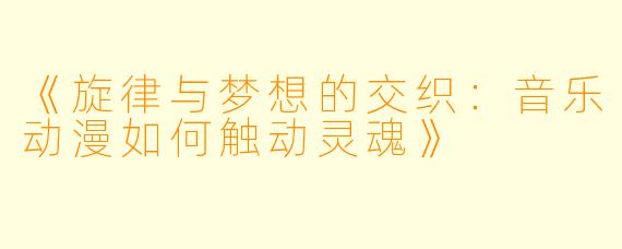 《旋律与梦想的交织:音乐动漫如何触动灵魂》