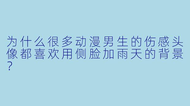 为什么很多动漫男生的伤感头像都喜欢用侧脸加雨天的背景？