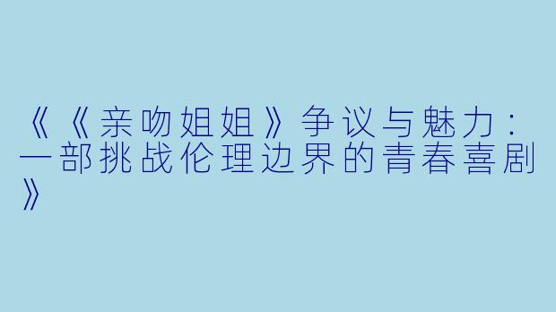 《《亲吻姐姐》争议与魅力:一部挑战伦理边界的青春喜剧》