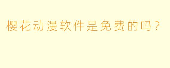 樱花动漫软件是免费的吗？