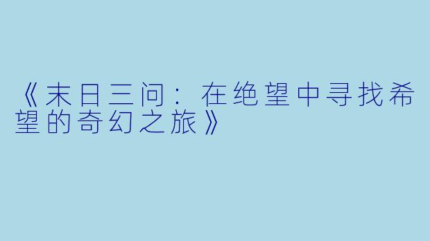 《末日三问：在绝望中寻找希望的奇幻之旅》