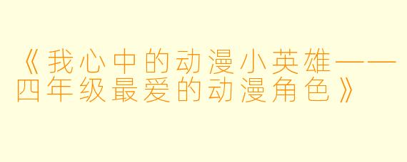 《我心中的动漫小英雄——四年级最爱的动漫角色》
