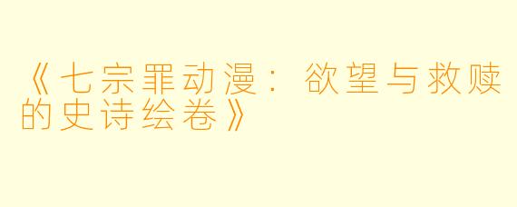 《七宗罪动漫：欲望与救赎的史诗绘卷》