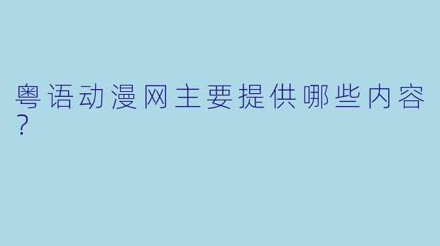 粤语动漫网主要提供哪些内容？